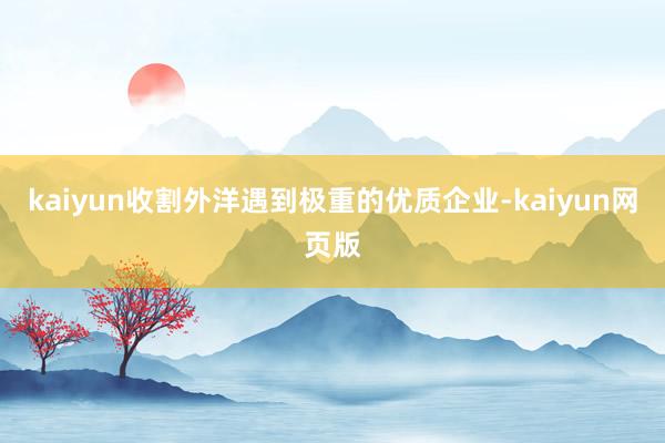 kaiyun收割外洋遇到极重的优质企业-kaiyun网页版