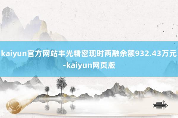 kaiyun官方网站丰光精密现时两融余额932.43万元-kaiyun网页版