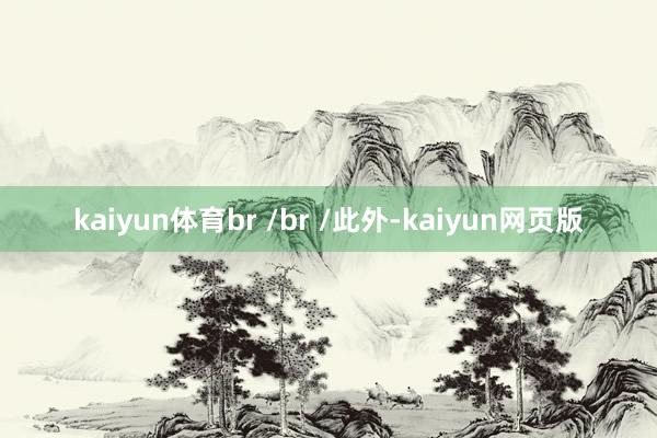 kaiyun体育br /br /此外-kaiyun网页版