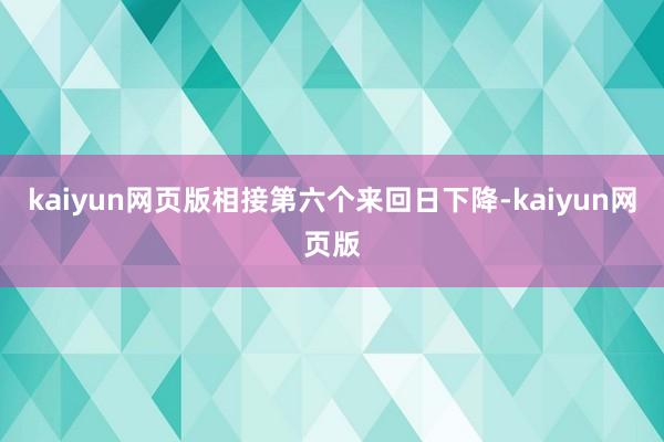 kaiyun网页版相接第六个来回日下降-kaiyun网页版