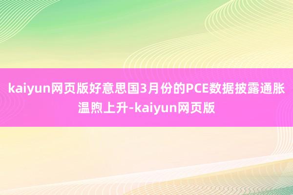 kaiyun网页版好意思国3月份的PCE数据披露通胀温煦上升-kaiyun网页版