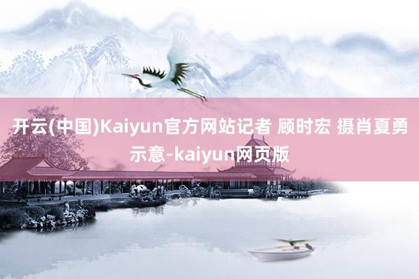 开云(中国)Kaiyun官方网站记者 顾时宏 摄肖夏勇示意-kaiyun网页版