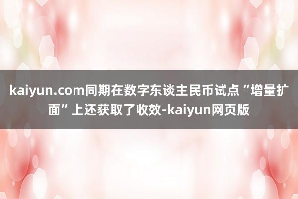 kaiyun.com同期在数字东谈主民币试点“增量扩面”上还获取了收效-kaiyun网页版