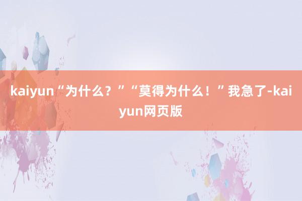 kaiyun“为什么？”“莫得为什么！”我急了-kaiyun网页版