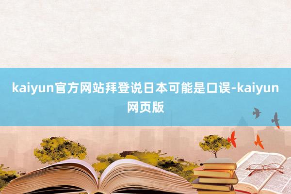 kaiyun官方网站拜登说日本可能是口误-kaiyun网页版