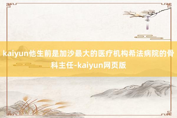 kaiyun他生前是加沙最大的医疗机构希法病院的骨科主任-kaiyun网页版