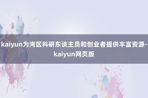 kaiyun为湾区科研东谈主员和创业者提供丰富资源-kaiyun网页版