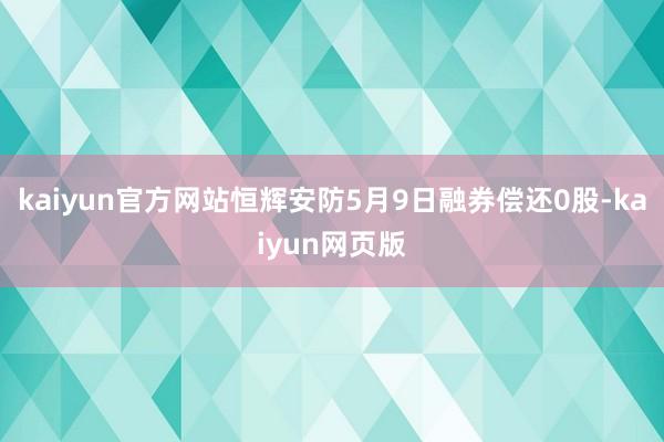 kaiyun官方网站恒辉安防5月9日融券偿还0股-kaiyun网页版