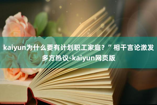 kaiyun为什么要有计划职工家庭？”相干言论激发多方热议-kaiyun网页版