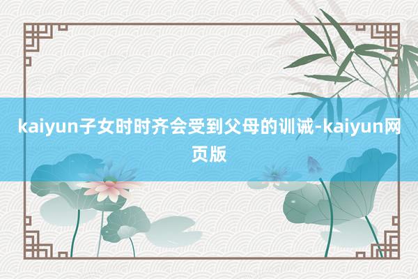 kaiyun子女时时齐会受到父母的训诫-kaiyun网页版