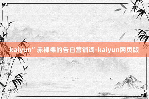 kaiyun”赤裸裸的告白营销词-kaiyun网页版