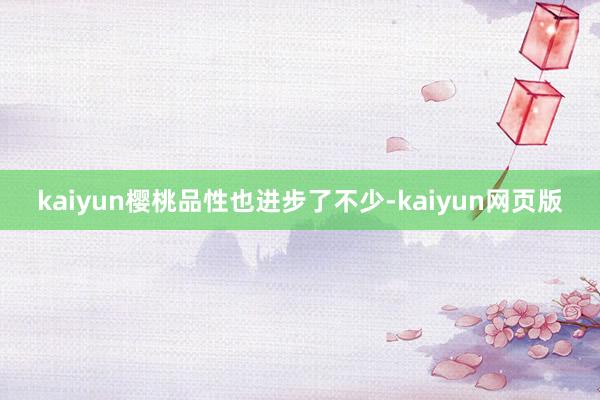 kaiyun樱桃品性也进步了不少-kaiyun网页版