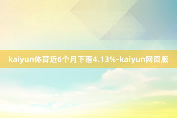 kaiyun体育近6个月下落4.13%-kaiyun网页版