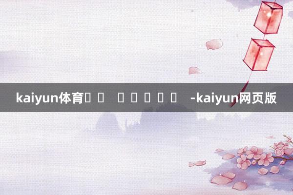 kaiyun体育		  					  -kaiyun网页版