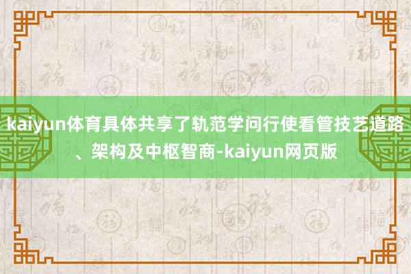 kaiyun体育具体共享了轨范学问行使看管技艺道路、架构及中枢智商-kaiyun网页版