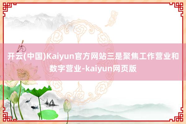 开云(中国)Kaiyun官方网站　　三是聚焦工作营业和数字营业-kaiyun网页版