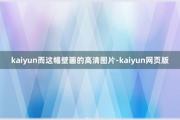 kaiyun而这幅壁画的高清图片-kaiyun网页版