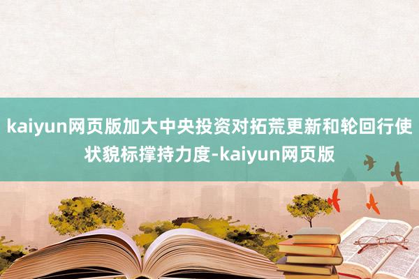 kaiyun网页版加大中央投资对拓荒更新和轮回行使状貌标撑持力度-kaiyun网页版