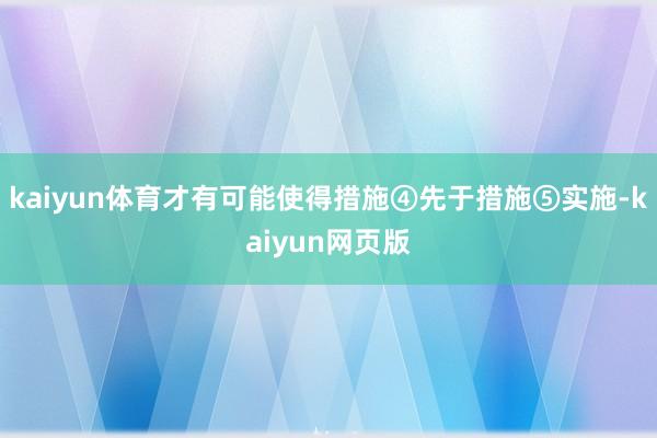 kaiyun体育才有可能使得措施④先于措施⑤实施-kaiyun网页版