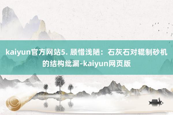 kaiyun官方网站5. 顾惜浅陋：石灰石对辊制砂机的结构纰漏-kaiyun网页版