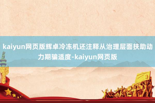 kaiyun网页版辉卓冷冻机还注释从治理层面扶助动力期骗适度-kaiyun网页版