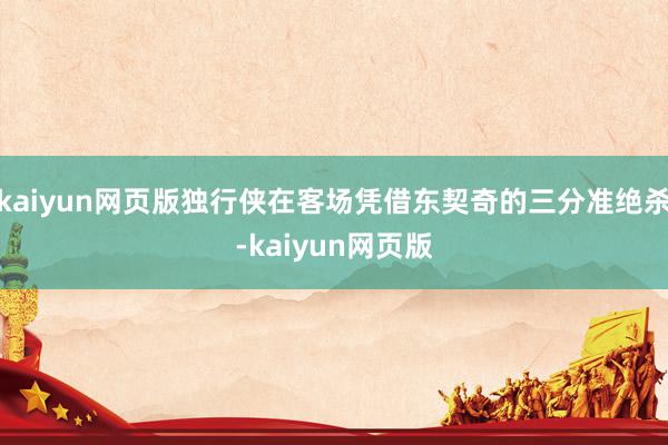 kaiyun网页版独行侠在客场凭借东契奇的三分准绝杀-kaiyun网页版