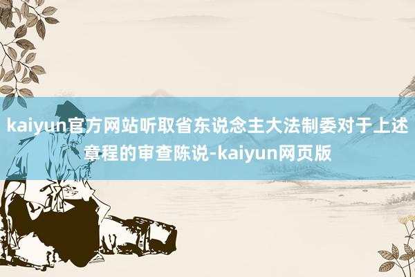 kaiyun官方网站听取省东说念主大法制委对于上述章程的审查陈说-kaiyun网页版