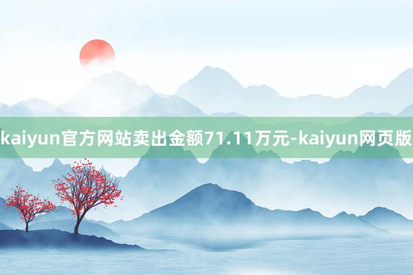 kaiyun官方网站卖出金额71.11万元-kaiyun网页版