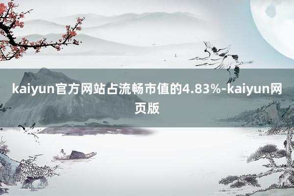 kaiyun官方网站占流畅市值的4.83%-kaiyun网页版