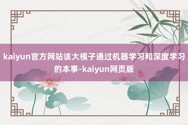 kaiyun官方网站该大模子通过机器学习和深度学习的本事-kaiyun网页版