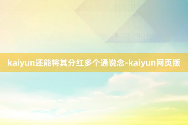 kaiyun还能将其分红多个通说念-kaiyun网页版