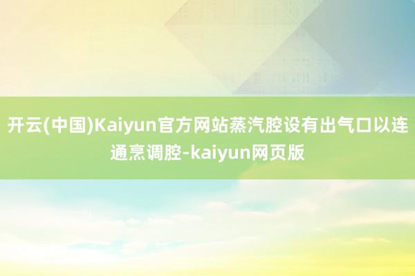 开云(中国)Kaiyun官方网站蒸汽腔设有出气口以连通烹调腔-kaiyun网页版