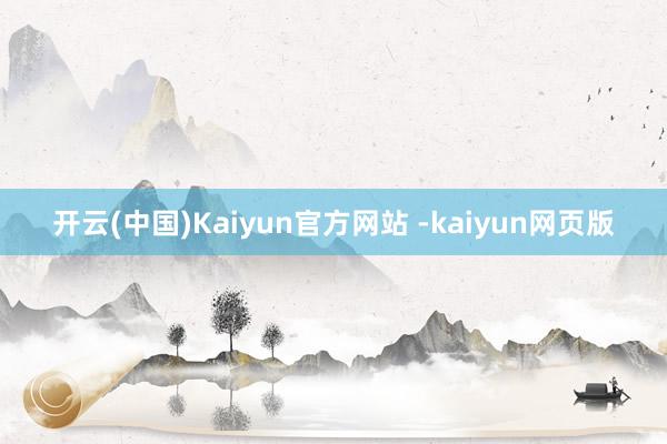 开云(中国)Kaiyun官方网站 -kaiyun网页版