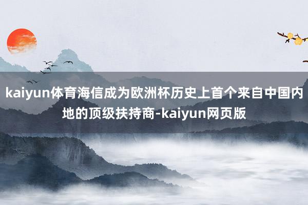 kaiyun体育海信成为欧洲杯历史上首个来自中国内地的顶级扶持商-kaiyun网页版