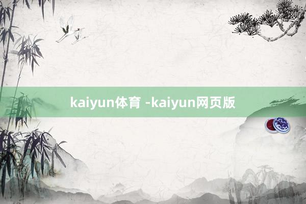 kaiyun体育 -kaiyun网页版