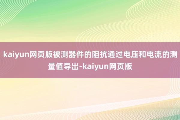 kaiyun网页版被测器件的阻抗通过电压和电流的测量值导出-kaiyun网页版