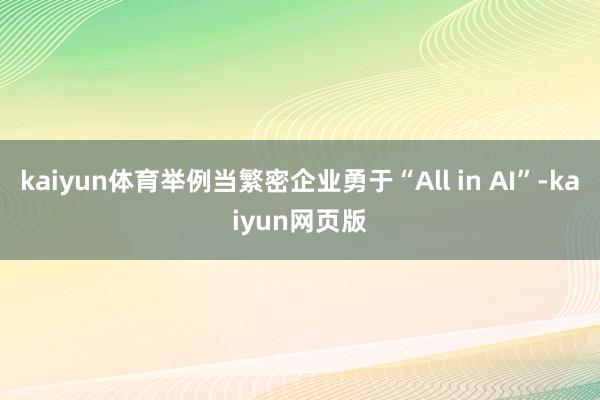 kaiyun体育举例当繁密企业勇于“All in AI”-kaiyun网页版