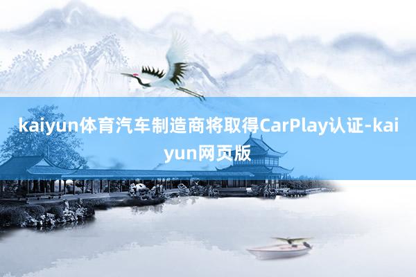 kaiyun体育汽车制造商将取得CarPlay认证-kaiyun网页版
