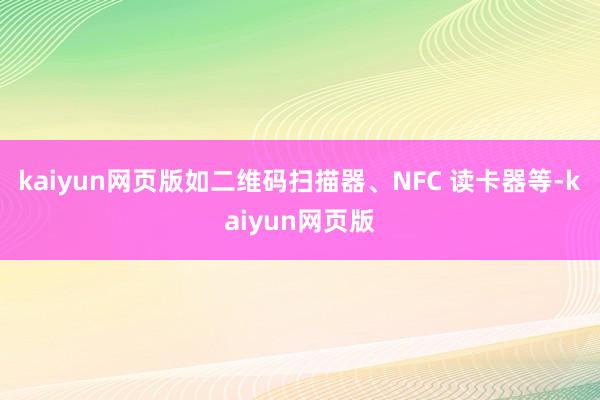 kaiyun网页版如二维码扫描器、NFC 读卡器等-kaiyun网页版