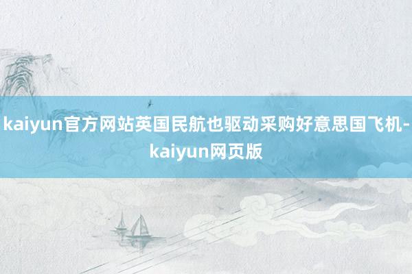 kaiyun官方网站英国民航也驱动采购好意思国飞机-kaiyun网页版