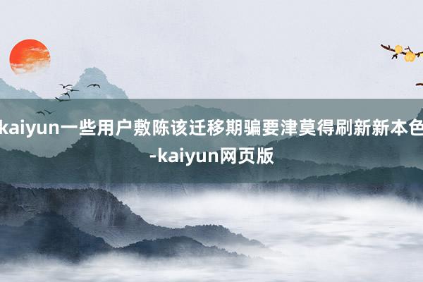 kaiyun一些用户敷陈该迁移期骗要津莫得刷新新本色-kaiyun网页版