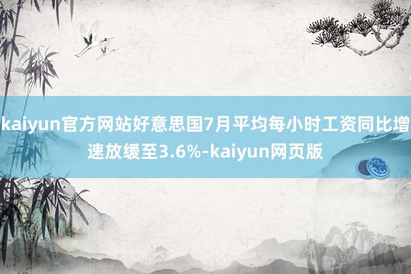 kaiyun官方网站好意思国7月平均每小时工资同比增速放缓至3.6%-kaiyun网页版