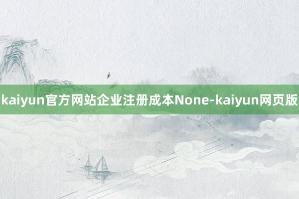 kaiyun官方网站企业注册成本None-kaiyun网页版