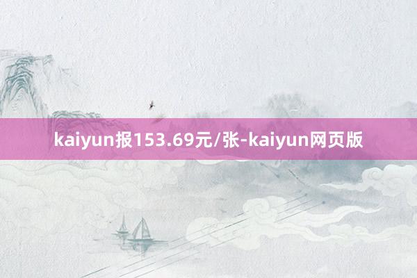 kaiyun报153.69元/张-kaiyun网页版