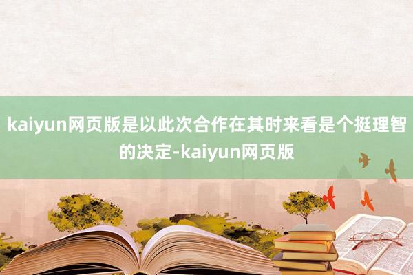 kaiyun网页版是以此次合作在其时来看是个挺理智的决定-kaiyun网页版