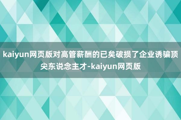 kaiyun网页版对高管薪酬的已矣破损了企业诱骗顶尖东说念主才-kaiyun网页版