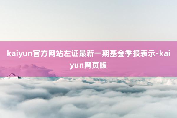 kaiyun官方网站左证最新一期基金季报表示-kaiyun网页版