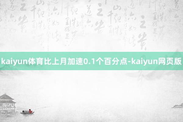 kaiyun体育比上月加速0.1个百分点-kaiyun网页版