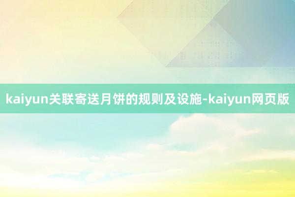 kaiyun关联寄送月饼的规则及设施-kaiyun网页版