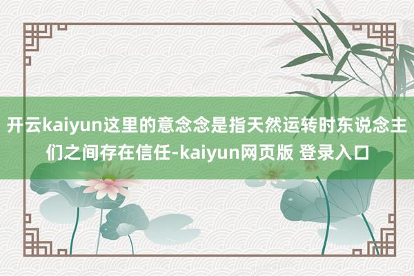 开云kaiyun这里的意念念是指天然运转时东说念主们之间存在信任-kaiyun网页版 登录入口